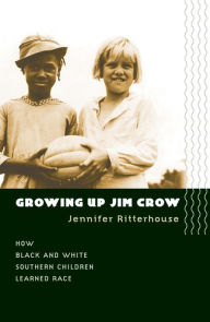 Title: Growing Up Jim Crow: How Black and White Southern Children Learned Race / Edition 1, Author: Jennifer Ritterhouse