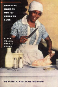 Title: Building Houses out of Chicken Legs: Black Women, Food, and Power / Edition 1, Author: Psyche A. Williams-Forson