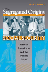 Title: The Segregated Origins of Social Security: African Americans and the Welfare State / Edition 1, Author: Mary Poole