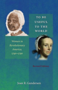 Title: To Be Useful to the World: Women in Revolutionary America, 1740-1790 / Edition 2, Author: Joan R. Gundersen