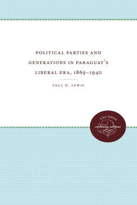 Title: Political Parties and Generations in Paraguay's Liberal Era, 1869-1940, Author: Paul H. Lewis
