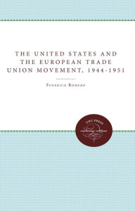 Title: The United States and the European Trade Union Movement, 1944-1951, Author: Federico Romero