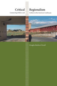 Title: Critical Regionalism: Connecting Politics and Culture in the American Landscape / Edition 1, Author: Douglas Reichert Powell