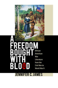 Title: A Freedom Bought with Blood: African American War Literature from the Civil War to World War II / Edition 1, Author: Jennifer C. James