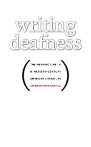 Title: Writing Deafness: The Hearing Line in Nineteenth-Century American Literature / Edition 1, Author: Christopher Krentz