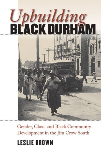 Upbuilding Black Durham: Gender, Class, and Black Community Development in the Jim Crow South / Edition 1