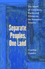 Title: Separate Peoples, One Land: The Minds of Cherokees, Blacks, and Whites on the Tennessee Frontier / Edition 1, Author: Cynthia Cumfer