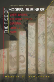 Title: The Rise of Modern Business: Great Britain, the United States, Germany, Japan, and China / Edition 3, Author: Mansel G. Blackford