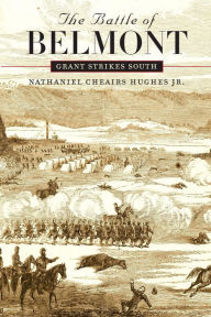 Title: The Battle of Belmont: Grant Strikes South, Author: Nathaniel Cheairs Hughes