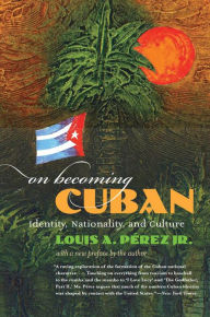 Title: On Becoming Cuban: Identity, Nationality, and Culture / Edition 1, Author: Louis A. Pérez