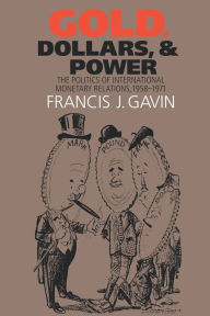 Title: Gold, Dollars, and Power: The Politics of International Monetary Relations, 1958-1971 / Edition 1, Author: Francis J. Gavin