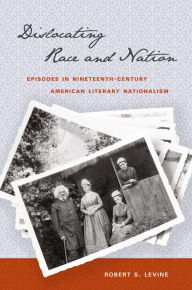 Title: Dislocating Race and Nation: Episodes in Nineteenth-Century American Literary Nationalism / Edition 1, Author: Robert S. Levine
