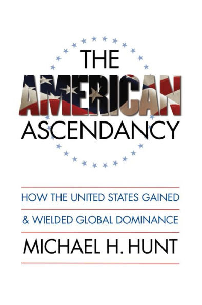 The American Ascendancy: How the United States Gained and Wielded Global Dominance / Edition 1
