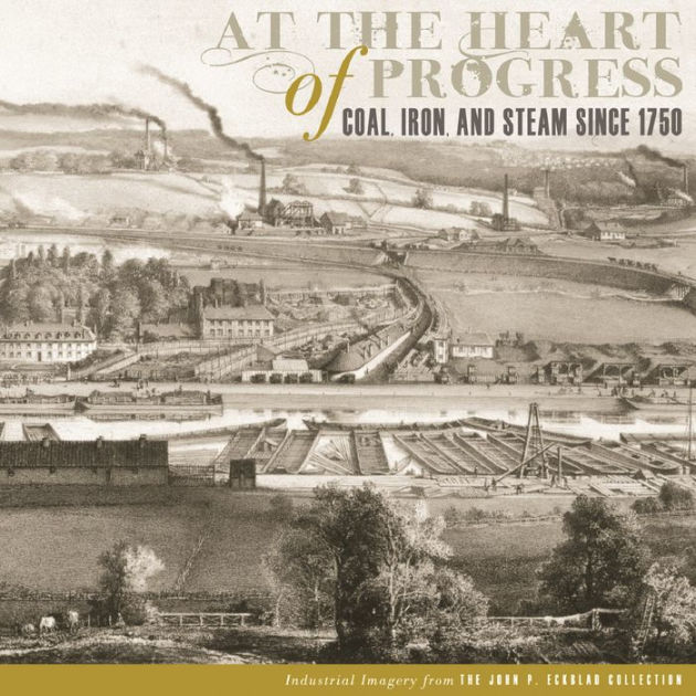 At the Heart of Progress Coal, Iron, and Steam since 1750 / Edition 1