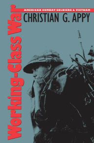 Title: Working-Class War: American Combat Soldiers and Vietnam, Author: Christian G. Appy