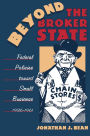 Beyond the Broker State: Federal Policies Toward Small Business, 1936-1961