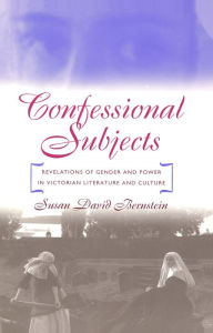 Title: Confessional Subjects: Revelations of Gender and Power in Victorian Literature and Culture, Author: Susan David Bernstein