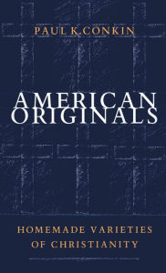 Title: American Originals: Homemade Varieties of Christianity, Author: Paul K. Conkin