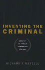 Inventing the Criminal: A History of German Criminology, 1880-1945