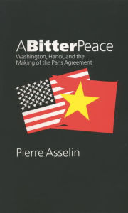 Title: A Bitter Peace: Washington, Hanoi, and the Making of the Paris Agreement, Author: Pierre Asselin