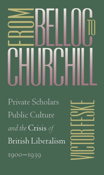 From Belloc to Churchill: Private Scholars, Public Culture, and the Crisis of British Liberalism, 1900-1939