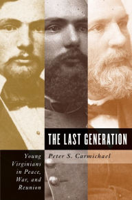 Title: The Last Generation: Young Virginians in Peace, War, and Reunion, Author: Peter S. Carmichael