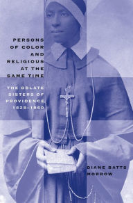 Title: Persons of Color and Religious at the Same Time: The Oblate Sisters of Providence, 1828-1860, Author: Diane Batts Morrow