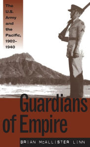 Title: Guardians of Empire: The U.S. Army and the Pacific, 1902-1940, Author: Brian McAllister Linn