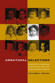 Title: Unnatural Selections: Eugenics in American Modernism and the Harlem Renaissance, Author: Daylanne K. English