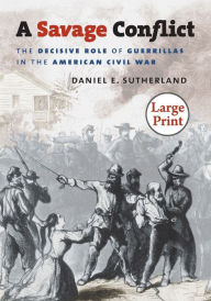 Title: A Savage Conflict: The Decisive Role of Guerrillas in the American Civil War, Author: Daniel E. Sutherland