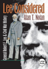 Title: Lee Considered: General Robert E. Lee and Civil War History, Author: Alan T. Nolan