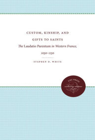 Title: Custom, Kinship, and Gifts to Saints: The Laudatio Parentum in Western France, 1050-1150, Author: Stephen D. White