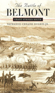 Title: The Battle of Belmont: Grant Strikes South, Author: Nathaniel Cheairs Hughes