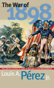 Title: The War of 1898: The United States and Cuba in History and Historiography, Author: Louis A. Pérez
