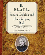 Title: The Robert E. Lee Family Cooking and Housekeeping Book, Author: Anne Carter Zimmer