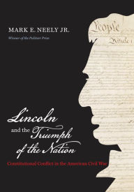 Title: Lincoln and the Triumph of the Nation: Constitutional Conflict in the American Civil War, Author: Mark E. Neely