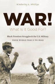 Title: War! What Is It Good For?: Black Freedom Struggles and the U.S. Military from World War II to Iraq, Author: Kimberley Phillips Boehm