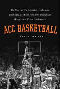 Title: ACC Basketball: The Story of the Rivalries, Traditions, and Scandals of the First Two Decades of the Atlantic Coast Conference, Author: J. Samuel Walker