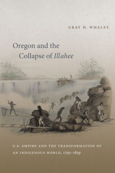 Oregon and the Collapse of Illahee: U.S. Empire and the Transformation of an Indigenous World, 1792-1859