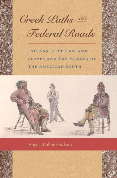 Creek Paths and Federal Roads: Indians, Settlers, and Slaves and the Making of the American South