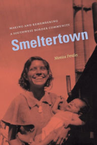 Title: Smeltertown: Making and Remembering a Southwest Border Community / Edition 1, Author: Monica Perales