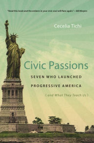 Title: Civic Passions: Seven Who Launched Progressive America (and What They Teach Us), Author: Cecelia Tichi