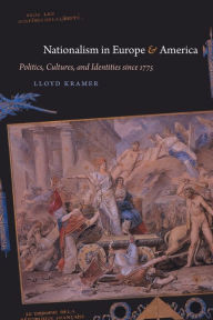 Title: Nationalism in Europe and America: Politics, Cultures, and Identities since 1775 / Edition 1, Author: Lloyd S. Kramer