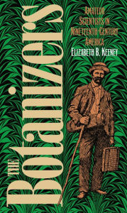 Title: The Botanizers: Amateur Scientists in Nineteenth-Century America, Author: Elizabeth B. Keeney