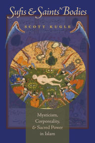 Title: Sufis and Saints' Bodies: Mysticism, Corporeality, and Sacred Power in Islam, Author: Scott Kugle