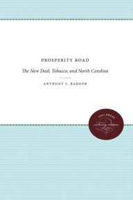 Title: Prosperity Road: The New Deal, Tobacco, and North Carolina, Author: Anthony J. Badger