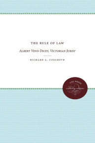 Title: The Rule of Law: Albert Venn Dicey, Victorian Jurist, Author: Richard A. Cosgrove