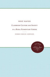 Title: West Haven: Classroom Culture and Society in a Rural Elementary School, Author: Norris Brock Johnson