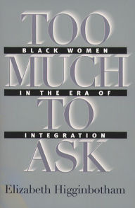 Title: Too Much to Ask: Black Women in the Era of Integration, Author: Elizabeth Higginbotham