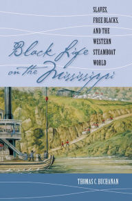 Title: Black Life on the Mississippi: Slaves, Free Blacks, and the Western Steamboat World, Author: Thomas C. Buchanan